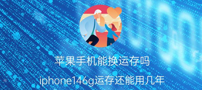 苹果手机能换运存吗 iphone146g运存还能用几年？